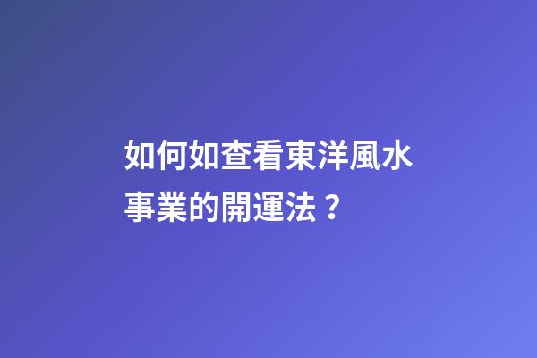 如何如查看東洋風水事業的開運法？